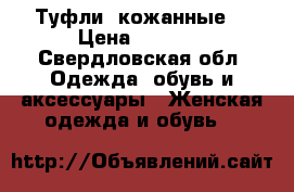 Туфли  кожанные  › Цена ­ 1 000 - Свердловская обл. Одежда, обувь и аксессуары » Женская одежда и обувь   